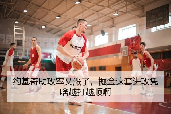 约基奇助攻率又涨了，掘金这套进攻凭啥越打越顺啊 - c7c7·app