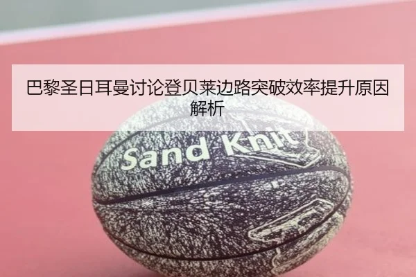 巴黎圣日耳曼讨论登贝莱边路突破效率提升原因解析 - c7c7·app