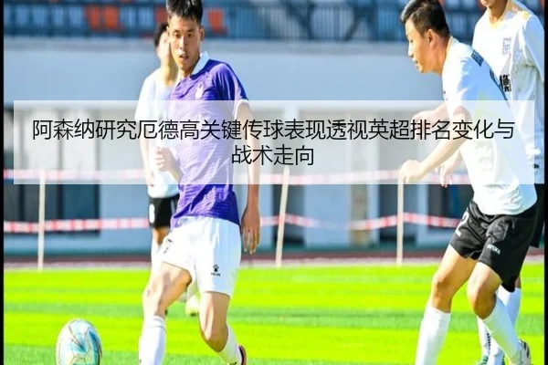 阿森纳研究厄德高关键传球表现透视英超排名变化与战术走向 - c7c7·app