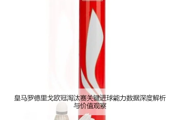 皇马罗德里戈欧冠淘汰赛关键进球能力数据深度解析与价值观察 - c7c7·app