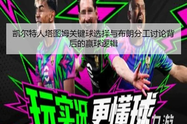 凯尔特人塔图姆关键球选择与布朗分工讨论背后的赢球逻辑 - c7c7·app