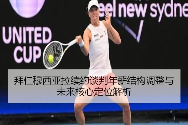 拜仁穆西亚拉续约谈判年薪结构调整与未来核心定位解析 | c7c7·app