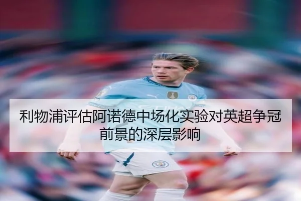 利物浦评估阿诺德中场化实验对英超争冠前景的深层影响 | c7c7·app