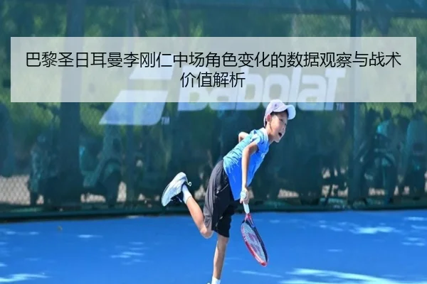 巴黎圣日耳曼李刚仁中场角色变化的数据观察与战术价值解析 - c7c7·app