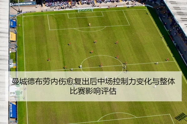 曼城德布劳内伤愈复出后中场控制力变化与整体比赛影响评估