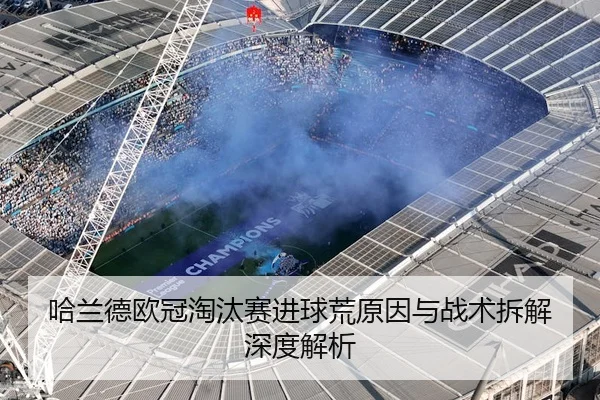 哈兰德欧冠淘汰赛进球荒原因与战术拆解深度解析