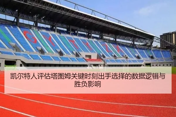 凯尔特人评估塔图姆关键时刻出手选择的数据逻辑与胜负影响 - c7c7·app