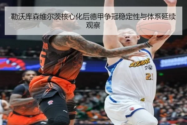 勒沃库森维尔茨核心化后德甲争冠稳定性与体系延续观察 | c7c7·app