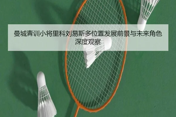 曼城青训小将里科刘易斯多位置发展前景与未来角色深度观察 - c7c7·app