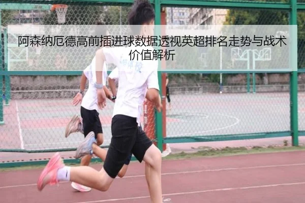 阿森纳厄德高前插进球数据透视英超排名走势与战术价值解析 | c7c7·app