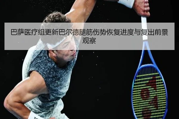 巴萨医疗组更新巴尔德腿筋伤势恢复进度与复出前景观察 | c7c7·app